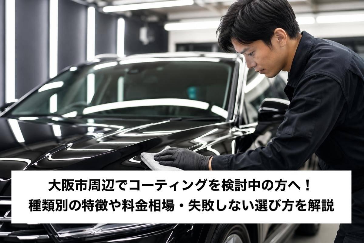 大阪市周辺でコーティングを検討中の方へ!種類別の特徴や料金相場・失敗しない選び方を解説