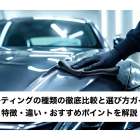 コーティングの種類の徹底比較と選び方ガイド｜特徴・違い・おすすめポイントを解説